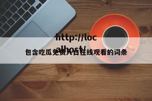 包含吃瓜免费入口在线观看的词条